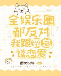 全娱乐圈都反对我跟霸总谈恋爱