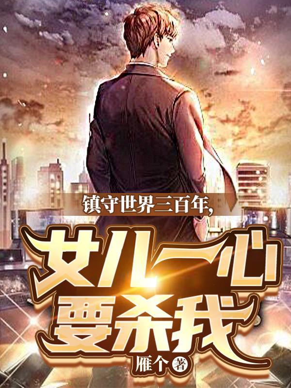 镇守世界三百年,女儿一心要杀我