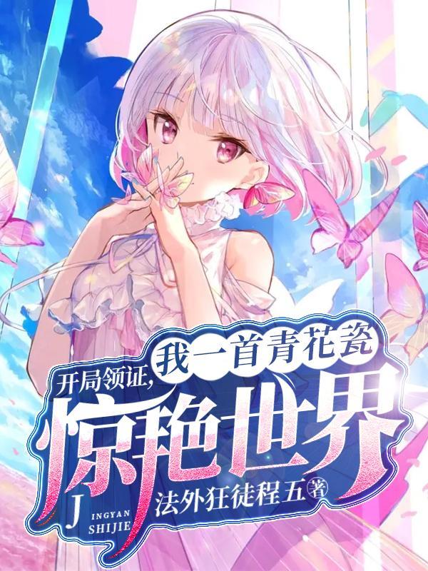 开局领证,我一首青花瓷惊艳世界