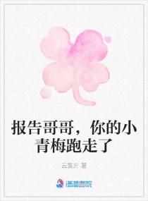 报告哥哥,你的小青梅跑走了