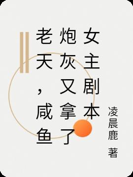 老天,咸鱼炮灰又拿了女主剧本