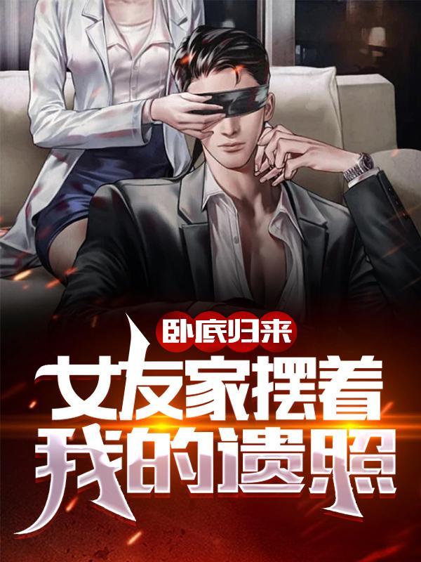 卧底归来,女友家摆着我的遗照