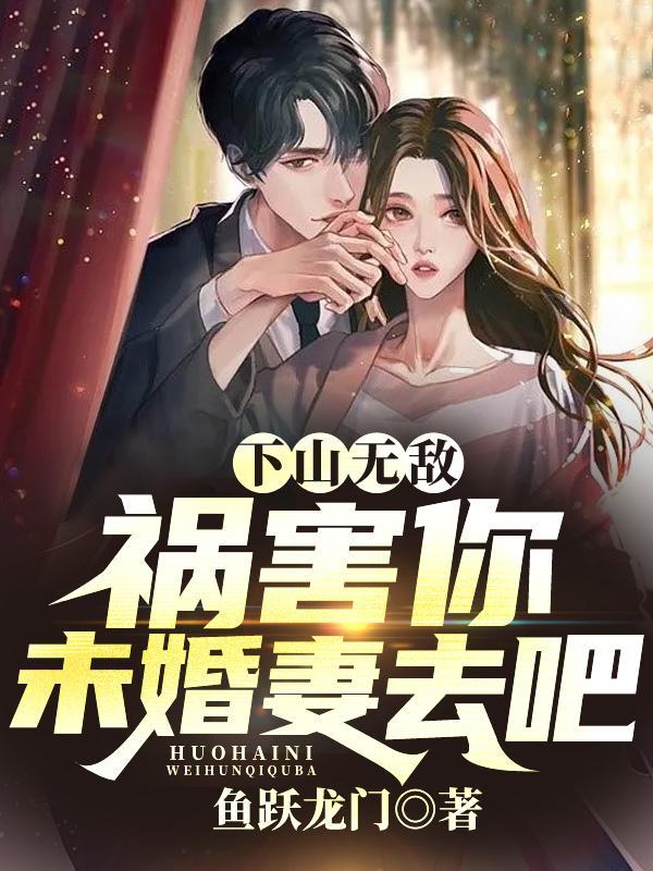 下山无敌:祸害你未婚妻去吧!