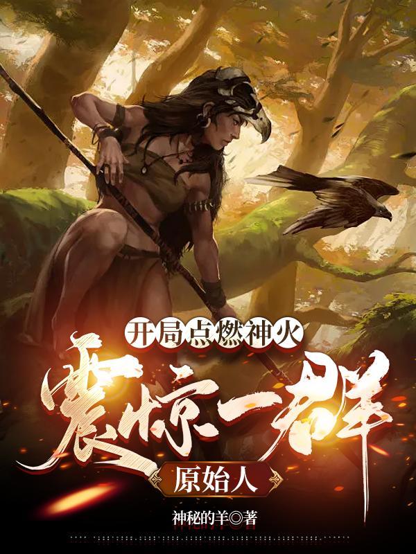开局点燃神火:震惊一群原始人