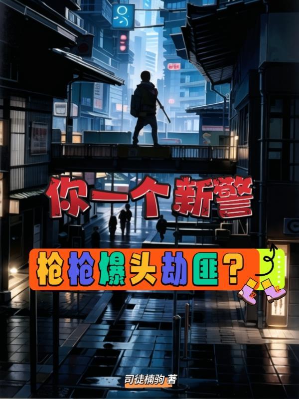 你一个新警,枪枪爆头劫匪?