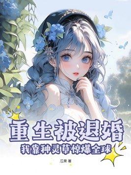 重生被退婚,我靠种灵草惊爆全球
