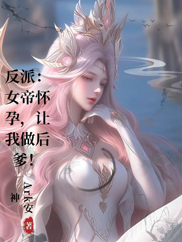 反派:女帝怀孕,让我做后爹