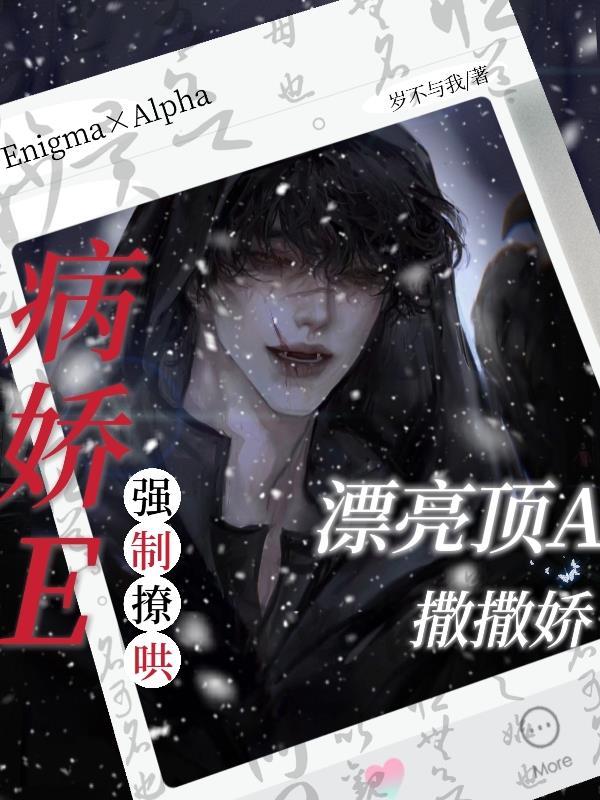 漂亮顶A撒撒娇,病娇E强制撩哄