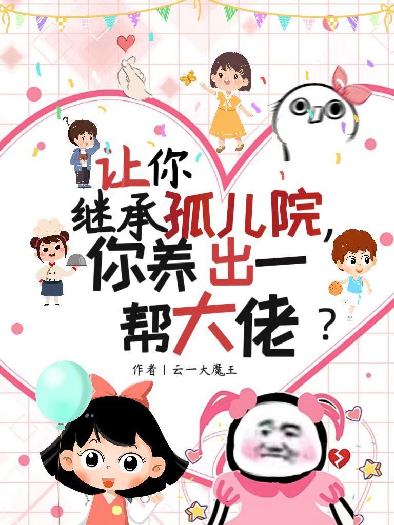 让你继承孤儿院,你养出一帮大佬