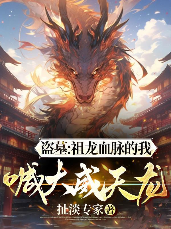 盗墓:祖龙血脉的我,喊大威天龙