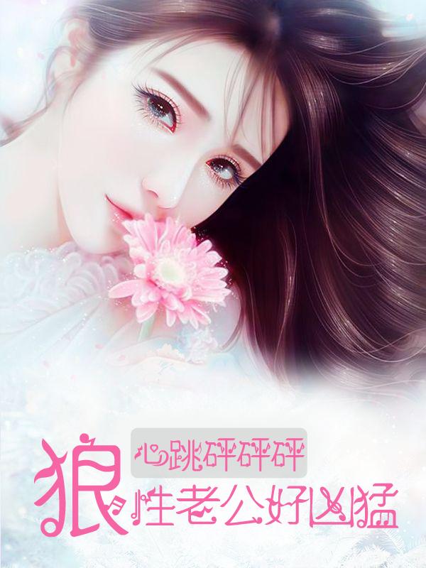 心跳砰砰砰:狼性老公好凶猛