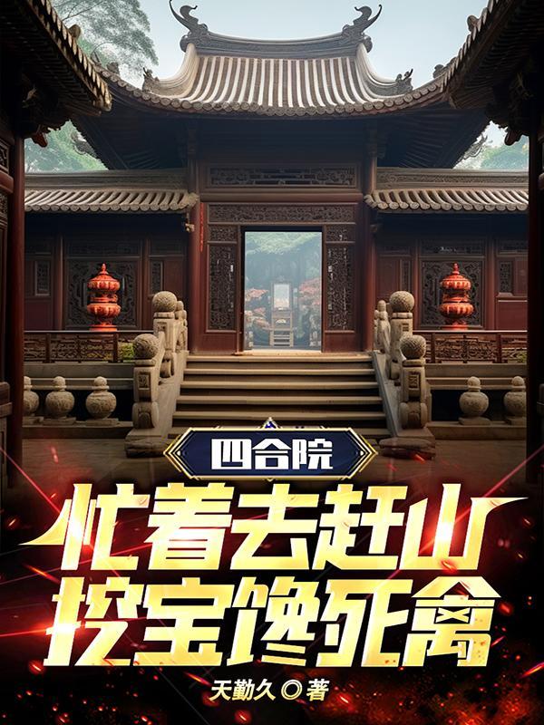 四合院:忙着去赶山,挖宝馋死禽