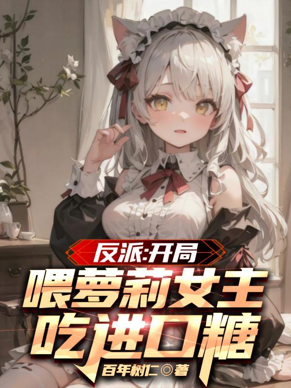 反派:开局喂萝莉女主吃进口糖