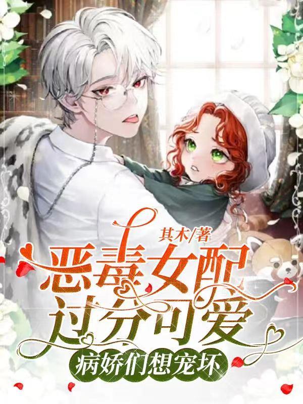 恶毒女配过分可爱,病娇们想宠坏