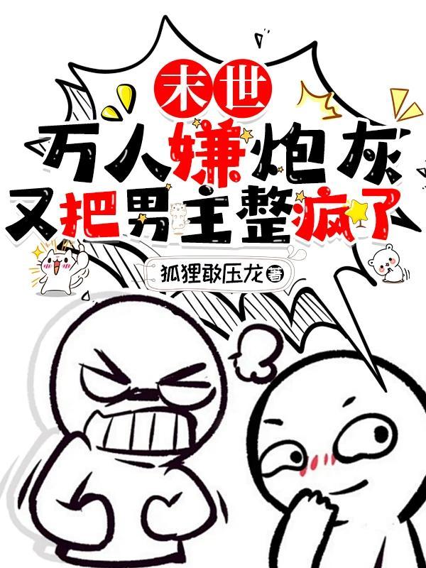 末世:万人嫌炮灰又把男主整疯了