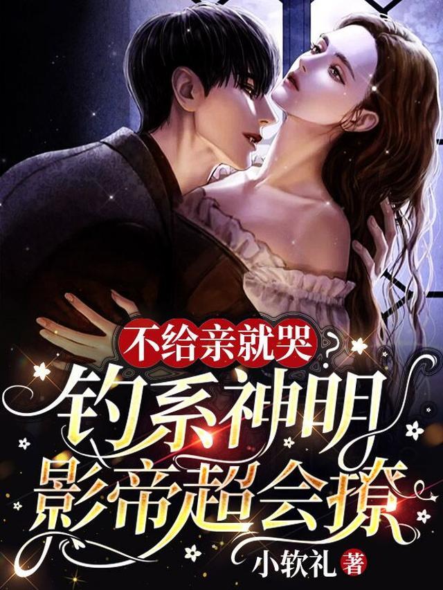 不给亲就哭?钓系神明影帝超会撩