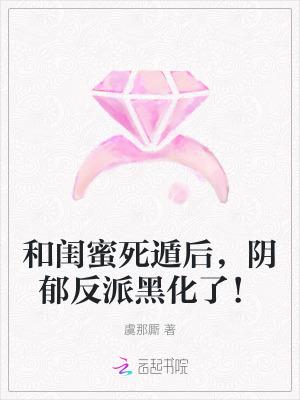 和闺蜜死遁后,阴郁反派黑化了!