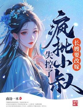 长嫂要改嫁,疯批小叔失控了