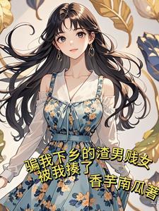 骗我下乡,我搬空渣男贱女的家