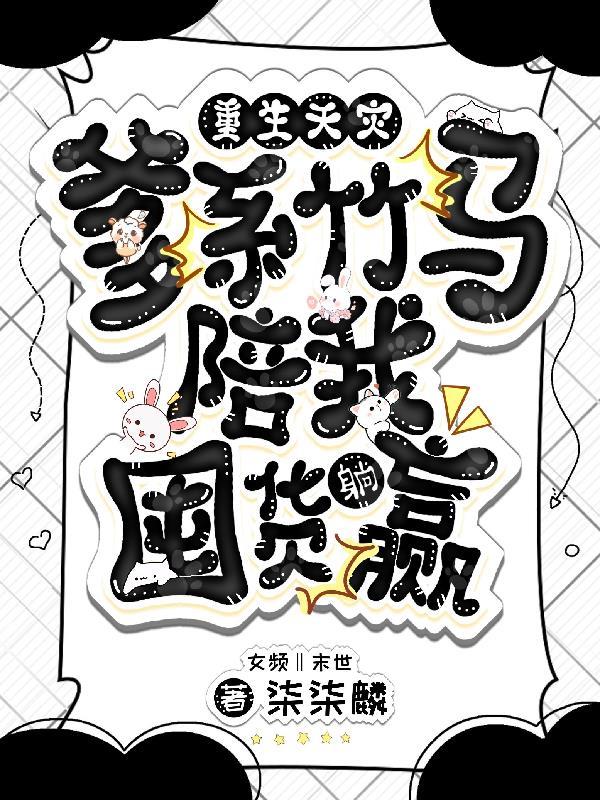 重生天灾,爹系竹马陪我囤货躺赢