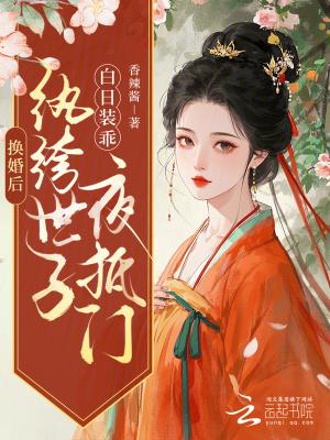 换婚后,纨绔世子白日装乖夜抵门