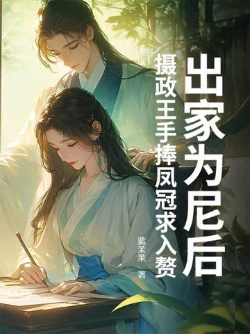 出家为尼后,摄政王手捧凤冠求入赘