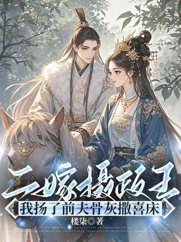 二嫁摄政王,我扬了前夫骨灰撒喜床