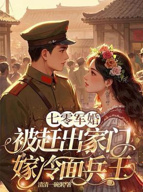 七零军婚,被赶出家门嫁冷面兵王