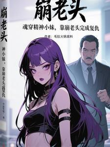 魂穿精神小妹,靠崩老头完成复仇
