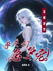 恶雌娇野,兽夫们急争宠