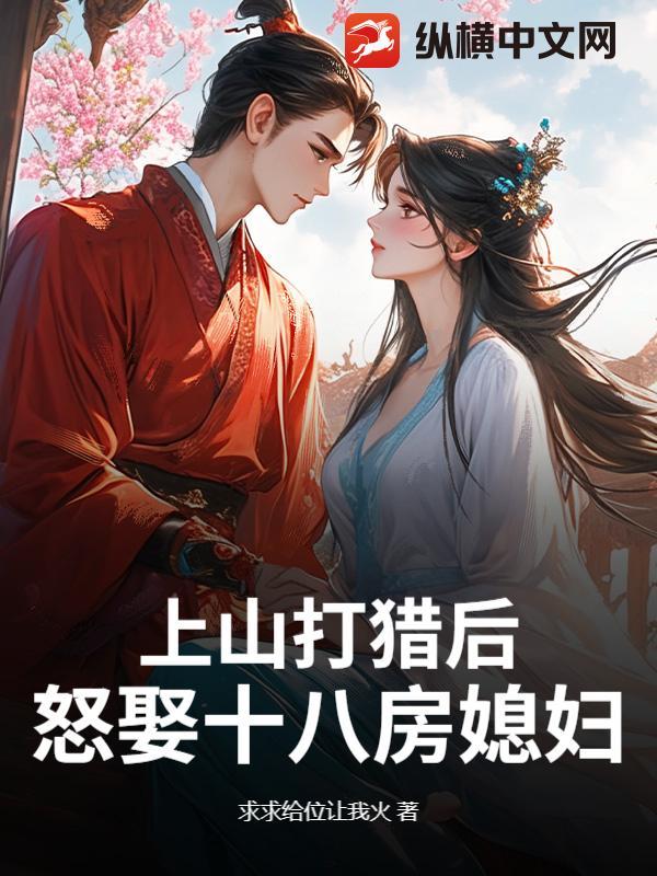 上山打猎后,怒娶十八房媳妇?
